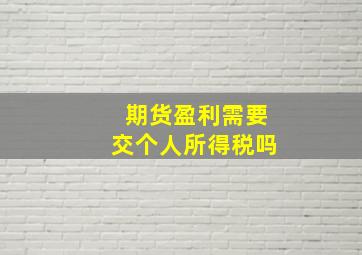 期货盈利需要交个人所得税吗