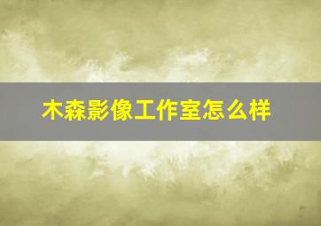 木森影像工作室怎么样