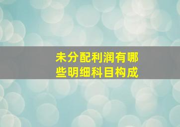 未分配利润有哪些明细科目构成