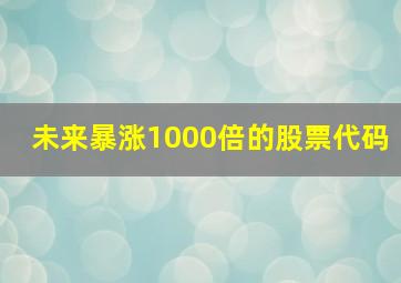 未来暴涨1000倍的股票代码