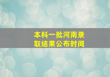 本科一批河南录取结果公布时间