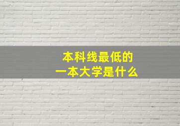 本科线最低的一本大学是什么