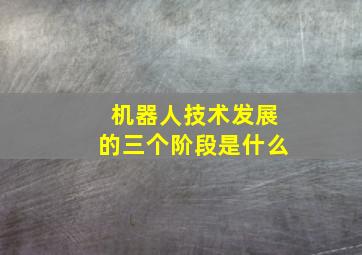 机器人技术发展的三个阶段是什么