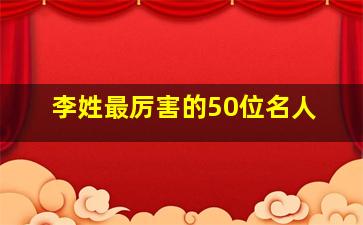 李姓最厉害的50位名人