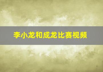 李小龙和成龙比赛视频