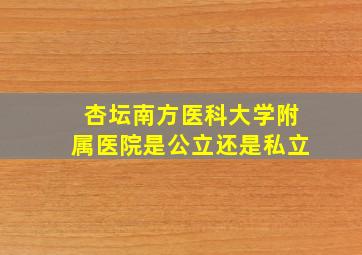 杏坛南方医科大学附属医院是公立还是私立