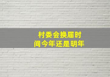 村委会换届时间今年还是明年