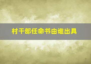 村干部任命书由谁出具