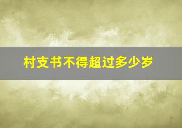 村支书不得超过多少岁