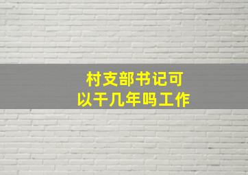 村支部书记可以干几年吗工作