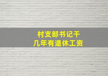 村支部书记干几年有退休工资