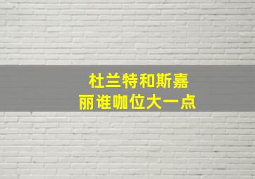 杜兰特和斯嘉丽谁咖位大一点