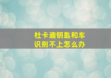 杜卡迪钥匙和车识别不上怎么办