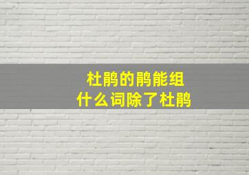 杜鹃的鹃能组什么词除了杜鹃