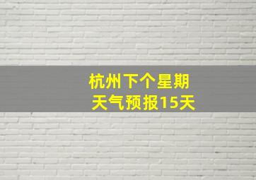 杭州下个星期天气预报15天