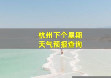 杭州下个星期天气预报查询