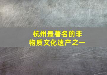 杭州最著名的非物质文化遗产之一