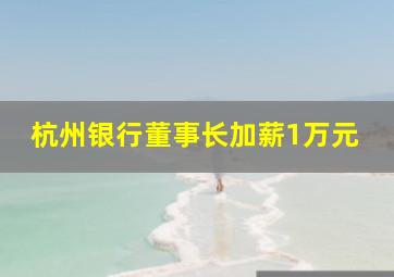 杭州银行董事长加薪1万元