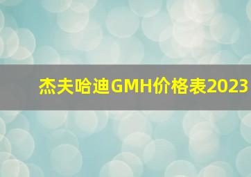 杰夫哈迪GMH价格表2023