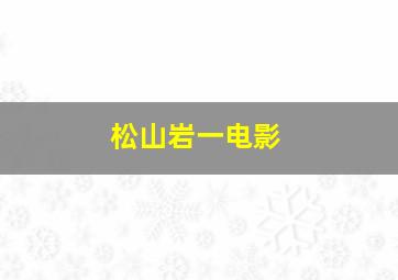 松山岩一电影