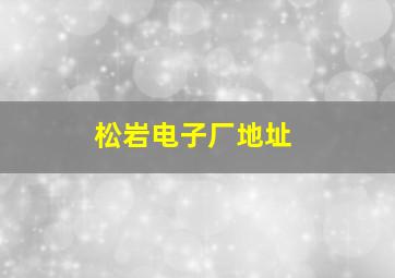 松岩电子厂地址