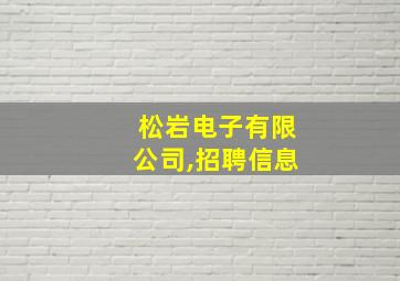 松岩电子有限公司,招聘信息