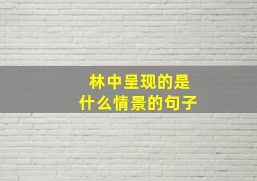 林中呈现的是什么情景的句子