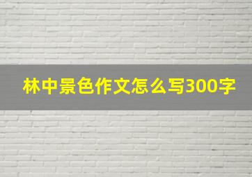 林中景色作文怎么写300字