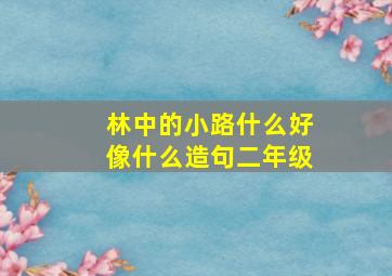 林中的小路什么好像什么造句二年级