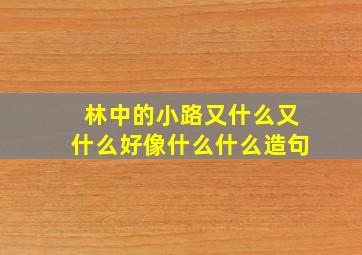 林中的小路又什么又什么好像什么什么造句