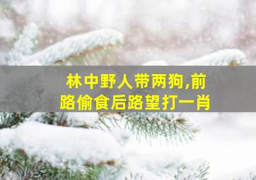 林中野人带两狗,前路偷食后路望打一肖