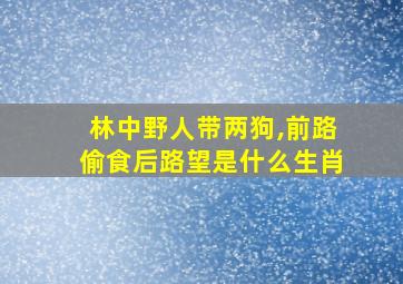 林中野人带两狗,前路偷食后路望是什么生肖