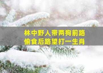 林中野人带两狗前路偷食后路望打一生肖