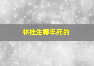 林桂生哪年死的