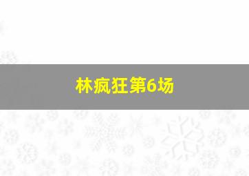 林疯狂第6场