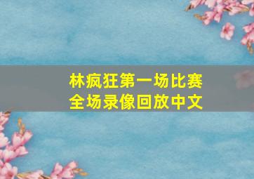 林疯狂第一场比赛全场录像回放中文