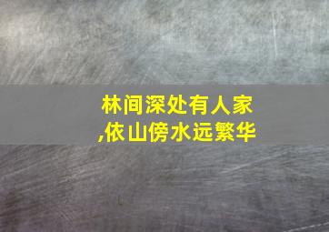 林间深处有人家,依山傍水远繁华