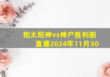 柏太阳神vs神户胜利船直播2024年11月30