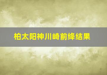 柏太阳神川崎前绛结果