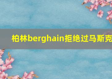 柏林berghain拒绝过马斯克