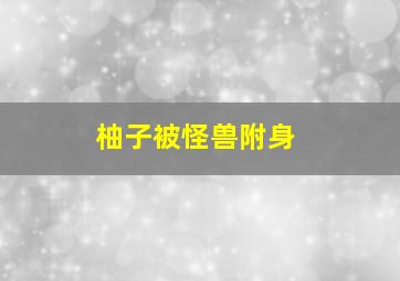 柚子被怪兽附身