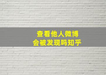 查看他人微博会被发现吗知乎