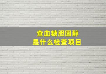 查血糖胆固醇是什么检查项目