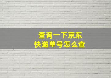 查询一下京东快递单号怎么查