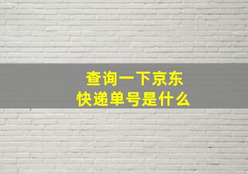 查询一下京东快递单号是什么