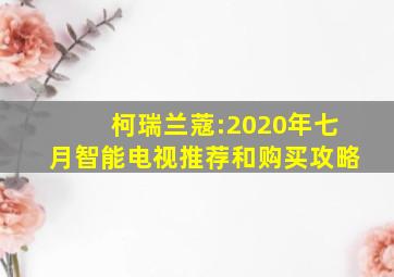 柯瑞兰蔻:2020年七月智能电视推荐和购买攻略