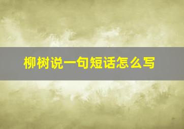 柳树说一句短话怎么写