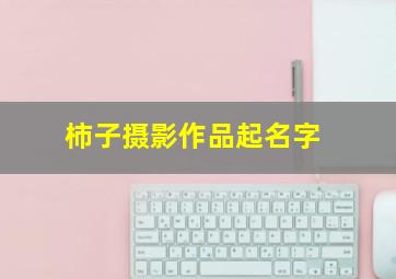 柿子摄影作品起名字