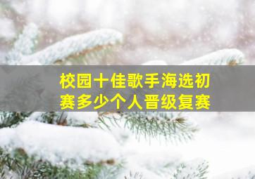 校园十佳歌手海选初赛多少个人晋级复赛