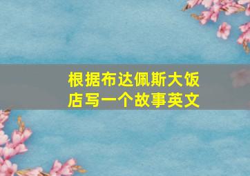 根据布达佩斯大饭店写一个故事英文